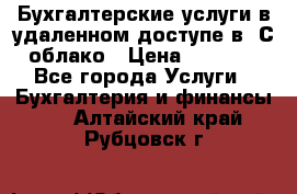 Бухгалтерские услуги в удаленном доступе в 1С облако › Цена ­ 5 000 - Все города Услуги » Бухгалтерия и финансы   . Алтайский край,Рубцовск г.